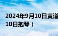 2024年9月10日黄道吉日查询（2024年09月10日抱琴）