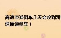 高速匝道倒车几天会收到罚款信息吗（2024年09月11日高速匝道倒车）