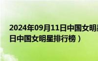 2024年09月11日中国女明星排行榜最新（2024年09月11日中国女明星排行榜）