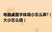 电脑桌面字体调小怎么弄?（2024年09月11日电脑桌面字体大小怎么调）