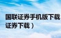 国联证券手机版下载（2024年09月11日国联证券下载）