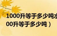 1000升等于多少吨水（2024年09月11日1000升等于多少吨）