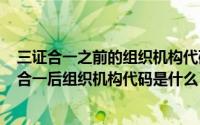 三证合一之前的组织机构代码查询（2024年09月11日三证合一后组织机构代码是什么）