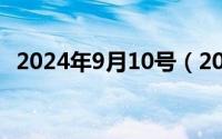 2024年9月10号（2024年09月11日旌节）