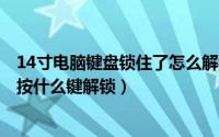 14寸电脑键盘锁住了怎么解锁（2024年09月11日键盘锁了按什么键解锁）