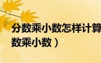 分数乘小数怎样计算?（2024年09月12日分数乘小数）