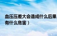 血压压差大会造成什么后果（2024年09月12日血压压差大有什么危害）