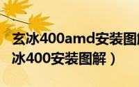 玄冰400amd安装图解（2024年09月12日玄冰400安装图解）