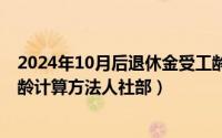 2024年10月后退休金受工龄影响吗?（2024年09月12日工龄计算方法人社部）