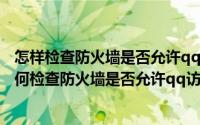 怎样检查防火墙是否允许qq访问网络（2024年09月12日如何检查防火墙是否允许qq访问网络）