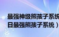 最强神级熊孩子系统 小说（2024年09月13日最强熊孩子系统）