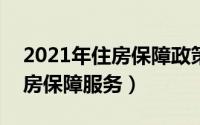 2021年住房保障政策（2024年09月14日住房保障服务）