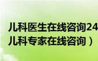 儿科医生在线咨询24小时（2024年09月14日儿科专家在线咨询）