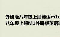 外研版八年级上册英语m1u2课文翻译（2024年09月14日八年级上册M1外研版英语课文翻译）