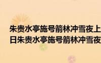 朱贵水亭施号箭林冲雪夜上梁山概括300（2024年09月14日朱贵水亭施号箭林冲雪夜上梁山概括）