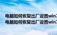 电脑如何恢复出厂设置win7会怎么样?（2024年09月15日电脑如何恢复出厂设置win7）