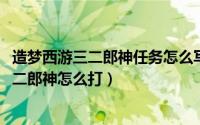 造梦西游三二郎神任务怎么写（2024年09月15日造梦西游3二郎神怎么打）