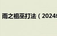 雨之祖巫打法（2024年09月15日雨之祖巫）