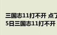 三国志11打不开 点了没反应（2024年09月15日三国志11打不开）