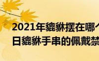 2021年貔貅摆在哪个方位（2024年09月16日貔貅手串的佩戴禁忌）