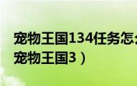 宠物王国134任务怎么过（2024年09月17日宠物王国3）