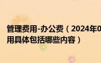 管理费用-办公费（2024年09月17日管理费用包括的办公费用具体包括哪些内容）