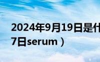 2024年9月19日是什么日子（2024年09月17日serum）