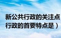 新公共行政的关注点（2024年09月17日公共行政的首要特点是）