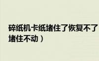 碎纸机卡纸堵住了恢复不了（2024年09月17日碎纸机卡纸堵住不动）