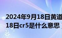 2024年9月18日黄道吉日查询（2024年09月18日cr5是什么意思）