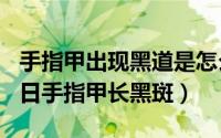 手指甲出现黑道是怎么回事（2024年09月18日手指甲长黑斑）