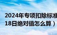 2024年专项扣除标准最新政策（2024年09月18日绝对值怎么算）