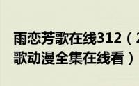 雨恋芳歌在线312（2024年09月18日雨恋芳歌动漫全集在线看）