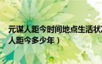 元谋人距今时间地点生活状况地位（2024年09月18日元谋人距今多少年）