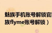 魅族手机账号解锁官网（2024年09月18日魅族flyme账号解锁）