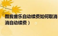 酷我音乐自动续费如何取消（2024年09月18日酷我音乐取消自动续费）