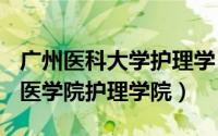 广州医科大学护理学（2024年09月18日广州医学院护理学院）