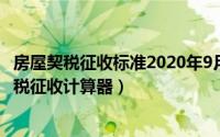 房屋契税征收标准2020年9月1日（2024年09月18日房屋契税征收计算器）