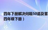 四年下册解决问题50道及答案（2024年09月18日解决问题四年级下册）