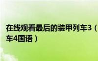 在线观看最后的装甲列车3（2024年09月18日最后的装甲列车4国语）