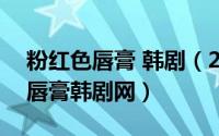 粉红色唇膏 韩剧（2024年09月18日粉红色唇膏韩剧网）