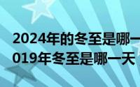 2024年的冬至是哪一天（2024年09月18日2019年冬至是哪一天）