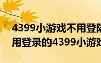 4399小游戏不用登陆（2024年09月18日不用登录的4399小游戏）