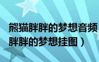 熊猫胖胖的梦想音频（2024年09月19日熊猫胖胖的梦想挂图）