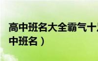 高中班名大全霸气十足（2024年09月19日高中班名）