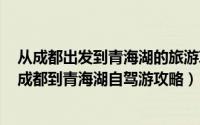 从成都出发到青海湖的旅游攻略及路线（2024年09月19日成都到青海湖自驾游攻略）