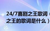 24/7喜剧之王歌词（2024年09月19日喜剧之王的歌词是什么）