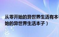 从零开始的异世界生活有本子吗（2024年09月19日从零开始的异世界生活本子）