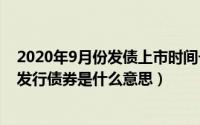 2020年9月份发债上市时间一览表（2024年09月19日企业发行债券是什么意思）