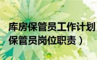 库房保管员工作计划（2024年09月19日库房保管员岗位职责）